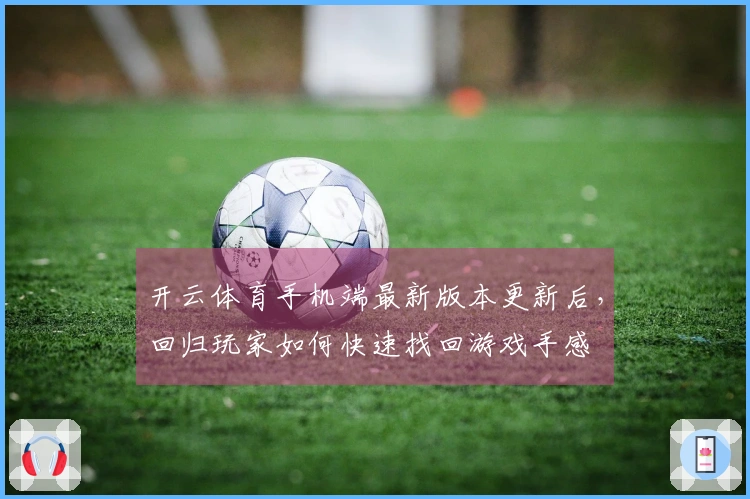 开云体育手机端最新版本更新后,回归玩家如何快速找回游戏手感