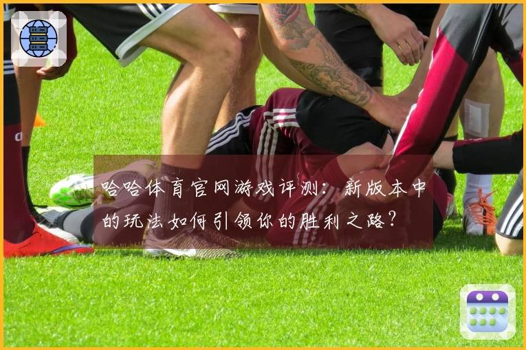 哈哈体育官网游戏评测：新版本中的玩法如何引领你的胜利之路？